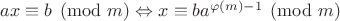 $ax \equiv b \pmod m \Leftrightarrow x \equiv b a^{\varphi (m)-1} \pmod m$