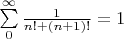$\sum\limits_{0}^{\infty}\frac{1}{n!+(n+1)!}=1$