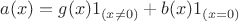 $a(x) = g(x)1_{(x\not=0)}+b(x)1_{(x=0)}$