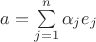 $a = \sum\limits _{j=1}^n \alpha _j e_j$
