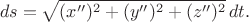 $$ds = \sqrt{(x'')^2 + (y'')^2 + (z'')^2}\,dt.$$