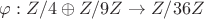 $\varphi: Z/4\oplus Z/9Z \to Z/36Z$