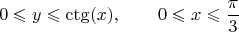 $$0 \leqslant y \leqslant \ctg(x), \qquad 0 \leqslant x \leqslant \frac{\pi}{3}$$