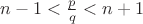 $n-1<\frac p q<n+1$