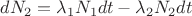 $dN_{2}=\lambda _{1}N_{1}dt-\lambda _{2}N_{2}dt$