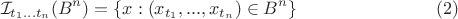 $$\mathcal{I}_{t_1...t_n}(B^n) = \{x: (x_{t_1},...,x_{t_n})\in B^n\}\eqno(2)$$