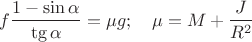 $$f\frac{1-\sin\alpha}{\tg{\alpha}}=\mu g;\quad\mu=M+\frac{J}{R^2}$$