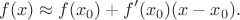 $$f(x) \approx f(x_0) + f'(x_0)(x-x_0).$$