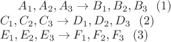$A_1, A_2, A_3 \to   B_1, B_2,  B_3  \ \ (1)    \\
C_1, C_2, C_3 \to  D_1, D_2,  D_3  \ \  (2)    \\
E_1, E_2,  E_3 \to  F_1,  F_2,  F_3 \ \  (3)    $