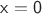 $\mathsf{x=0}$