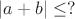 $|a+b|\le ?$