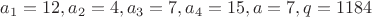 $a_1=12, a_2=4, a_3=7, a_4=15, a=7, q=1184$