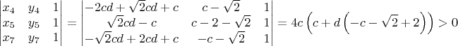 $$\begin{vmatrix}x_{4} & y_{4} & 1\\x_{5} & y_{5} & 1\\x_{7} & y_{7} & 1\end{vmatrix} = \begin{vmatrix}- 2 c d + \sqrt{2} c d + c & c - \sqrt{2} & 1\\\sqrt{2} c d - c & c - 2 - \sqrt{2} & 1\\- \sqrt{2} c d + 2 c d + c & - c - \sqrt{2} & 1\end{vmatrix} = 4 c \left(c + d \left(- c - \sqrt{2} + 2\right)\right) > 0$$