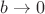$b \rightarrow 0$