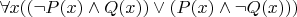 $\forall x  ((\neg P(x) \wedge Q(x) ) \vee ( P(x) \wedge \neg Q(x) ))$