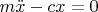 $m \ddot x-cx=0$