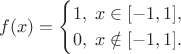 $$f(x)=\begin{cases}
1,\; x\in[-1,1],\\
0,\; x \notin[-1,1].
\end{cases}$$