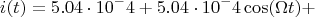 $$i(t)=5.04\cdot10^-4+5.04\cdot10^-4\cos(\Omega t)+$$
