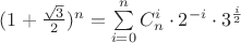 $(1+\frac{\sqrt 3}{2})^n=\sum\limits_{i=0}^{n}C_n^i\cdot2^{-i}\cdot3^{\frac{i}{2}}$