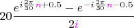 $20 \dfrac{e^{i\frac{2\pi}{30}{\color{magenta}n}+0.5}-e^{{\color{magenta}-}i\frac{2\pi}{30}{\color{magenta}n}{\color{magenta}-}0.5}}{2{\color{magenta}i}}$