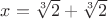 $x=\sqrt[3]2+\sqrt[3]2$