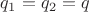 $q_1=q_2=q$