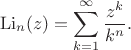 $$\operatorname{Li}_n(z)=\sum_{k=1}^\infty\dfrac{z^k}{k^n}.$$