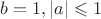 $b = 1, |a| \leqslant 1$