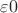 $\varepsilon0$
