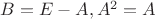 $B=E-A, A^2=A$
