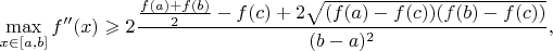 $$\max\limits_{x \in [a,b]}f''(x)\geqslant
2\frac{\frac{f(a)+f(b)}2-f(c)+2\sqrt{(f(a)-f(c))(f(b)-f(c))}}{(b-a)^2},$$