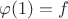 $\varphi(1)=f$