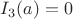 $I_3(a)=0$