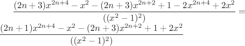 $\dfrac{(2n+3)x^{2n+4} - x^2 - (2n+3)x^{2n+2}+1-2x^{2n+4}+2x^2}{((x^2-1)^2)} = \\
\dfrac{(2n+1)x^{2n+4} - x^2 -(2n+3)x^{2n+2} + 1 + 2x^2}{((x^2-1)^2)}$