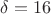 $\delta=16$