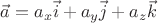 $\vec{a}=a_{x}\vec{i}+a_{y}\vec{j}+a_{z}\vec{k}$