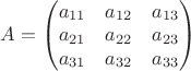 $A=\begin{pmatrix}a_{11}&a_{12}&a_{13}\\ a_{21}&a_{22}&a_{23}\\ a_{31}&a_{32}&a_{33}\end{pmatrix}$