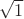 $ \sqrt{1}$