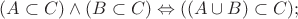 $(A \subset C) \wedge (B \subset C) \Leftrightarrow ((A \cup B) \subset C);$
