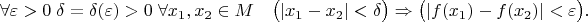 $$\forall \varepsilon > 0 \;\exist \delta = \delta(\varepsilon)>0 \;\forall x_1,x_2 \in M\quad \bigl(|x_1-x_2| < \delta\bigr)\Rightarrow\bigl( |f(x_1)-f(x_2)| 
 < \varepsilon\bigr).$$