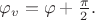 $\varphi_v=\varphi+\frac{\pi}{2}.$ $\varphi_v=\varphi+\frac{\pi}{2}.$
