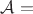 $\mathcal{A} = А$