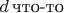 $d\,\text{что-то}$
