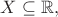 $X \subseteq \mathbb{R},$ $X \subseteq \mathbb{R},$