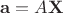 $$\mathbf{a}=A\mathbf{X}$$
