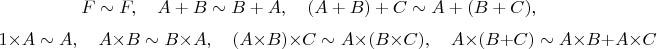 $$F\sim F, \quad A+B\sim B+A, \quad (A+B)+C\sim A+(B+C),$$$$1\times A \sim A, \quad A\times B\sim B\times A, \quad (A\times B)\times C \sim A\times (B\times C), \quad A\times (B+C)\sim A\times B + A\times C$$