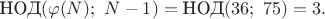 $\text{ НОД}(\varphi(N);\ N-1) = \text{НОД}(36;\ 75)=3.$