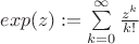 $exp(z):=\sum\limits_{k=0}^\infty \frac{z^k}{k!}$