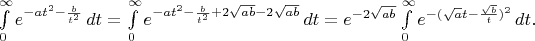 $\int\limits_0^{\infty} e^{-at^2 - \frac b{t^2}}\, dt = \int\limits_0^{\infty} e^{-at^2 - \frac b{t^2}+2\sqrt{ab}-2\sqrt{ab}}\, dt = e^{-2\sqrt{ab}} \int\limits_0^{\infty} e^{-(\sqrt at - \frac {\sqrt b}t)^2}\, dt.$