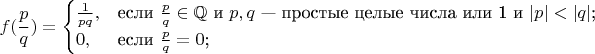 $$
f(\frac{p}{q})=\begin{cases}
\frac{1}{pq},&\text{если $\frac{p}{q} \in \mathbb{Q} \text{ и } p,q \text{ &mdash; простые целые числа или 1 и } |p|<|q|$;}\\
0,&\text{если $\frac{p}{q} = 0$;}\\
\end{cases}
$$
